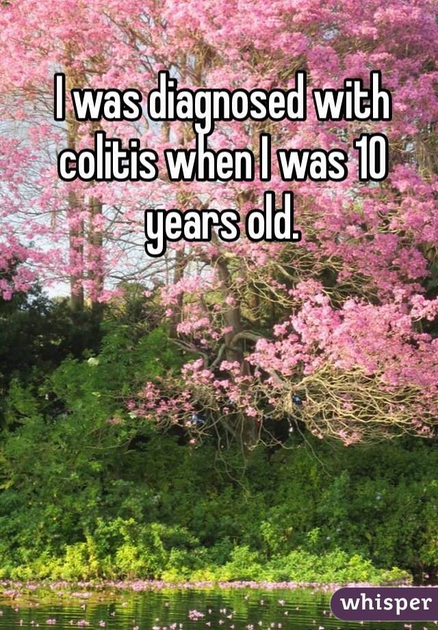 I was diagnosed with colitis when I was 10 years old. 