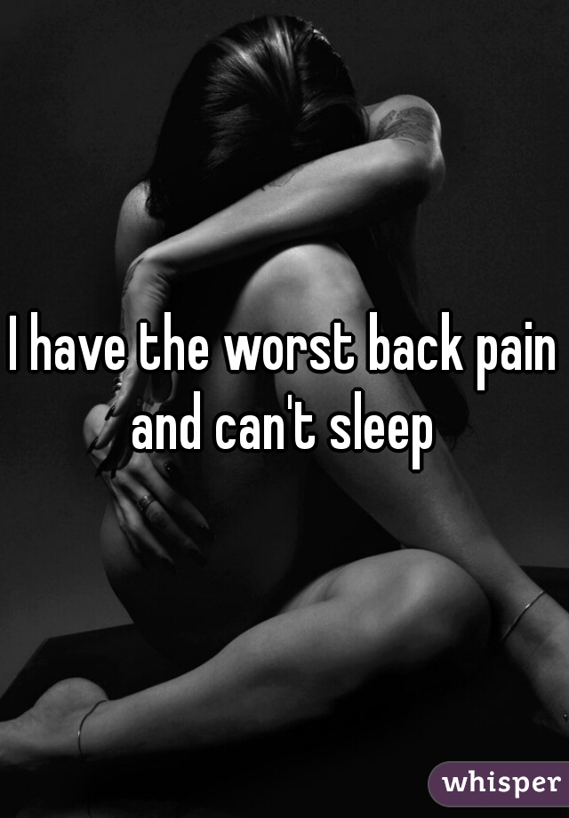 I have the worst back pain and can't sleep 