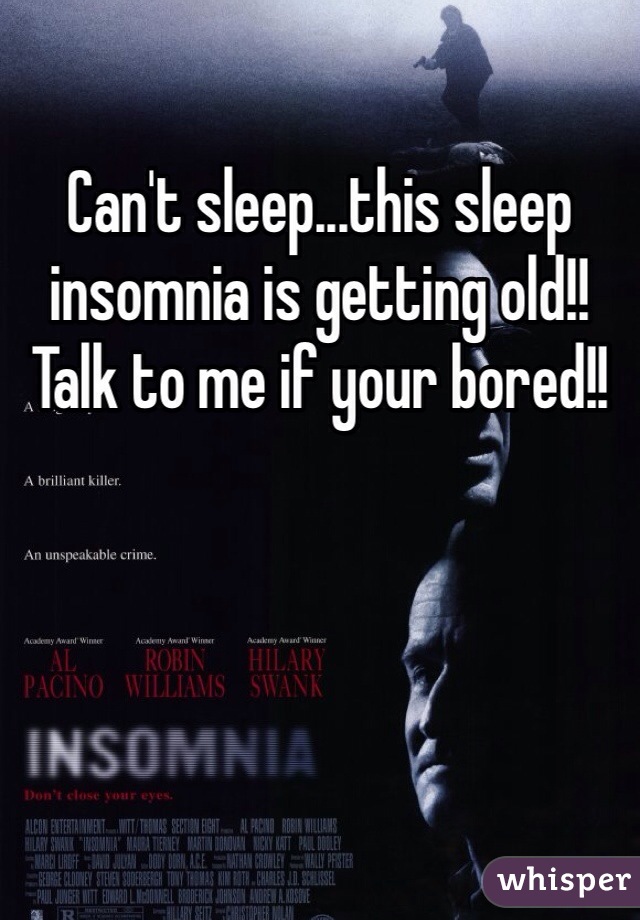 Can't sleep...this sleep insomnia is getting old!! Talk to me if your bored!!