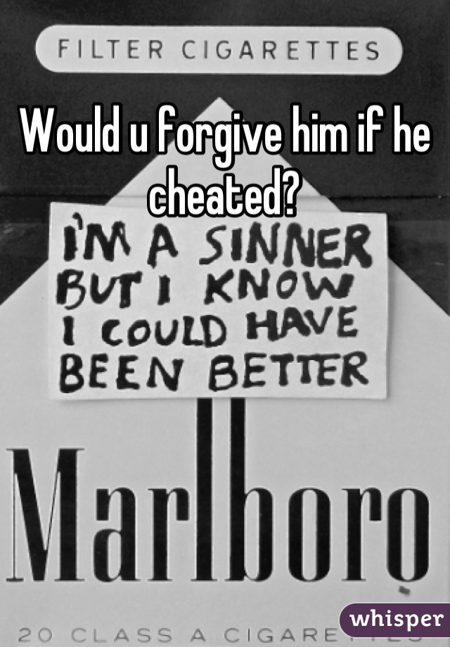 Would u forgive him if he cheated?