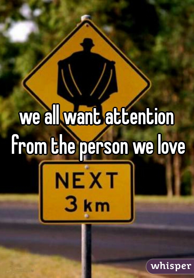 we all want attention from the person we love