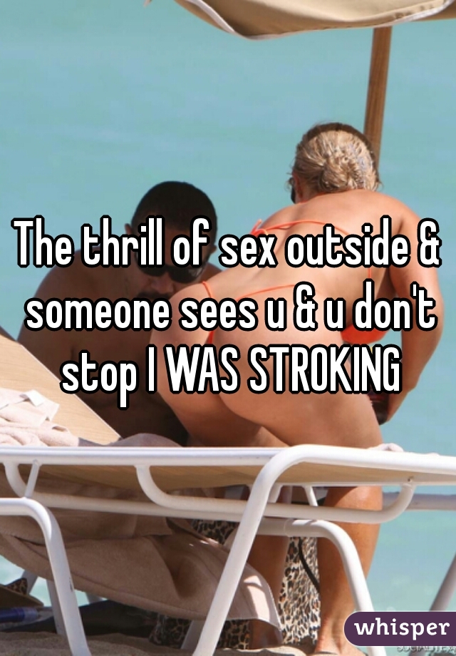 The thrill of sex outside & someone sees u & u don't stop I WAS STROKING