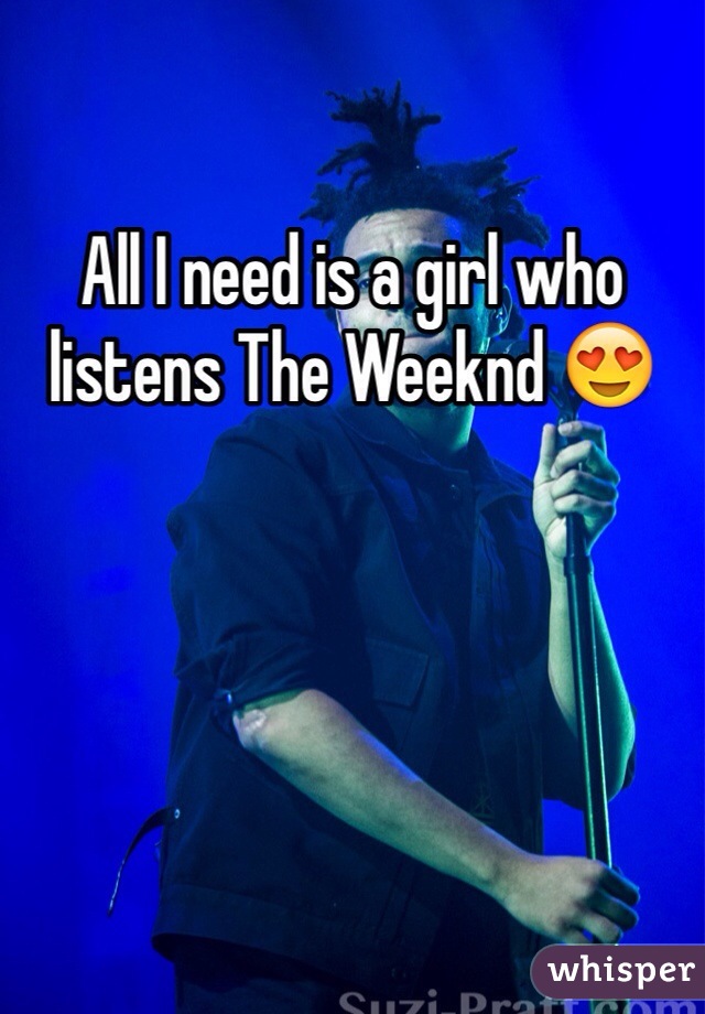 All I need is a girl who listens The Weeknd 😍
