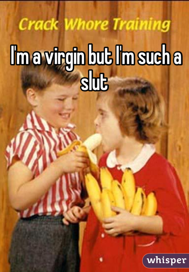  I'm a virgin but I'm such a slut