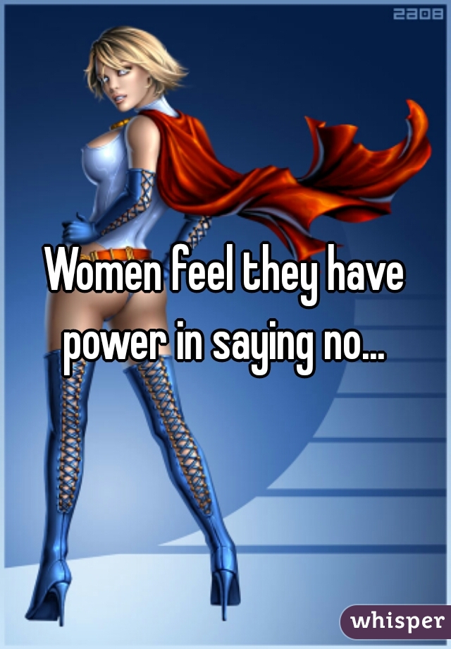Women feel they have power in saying no... 