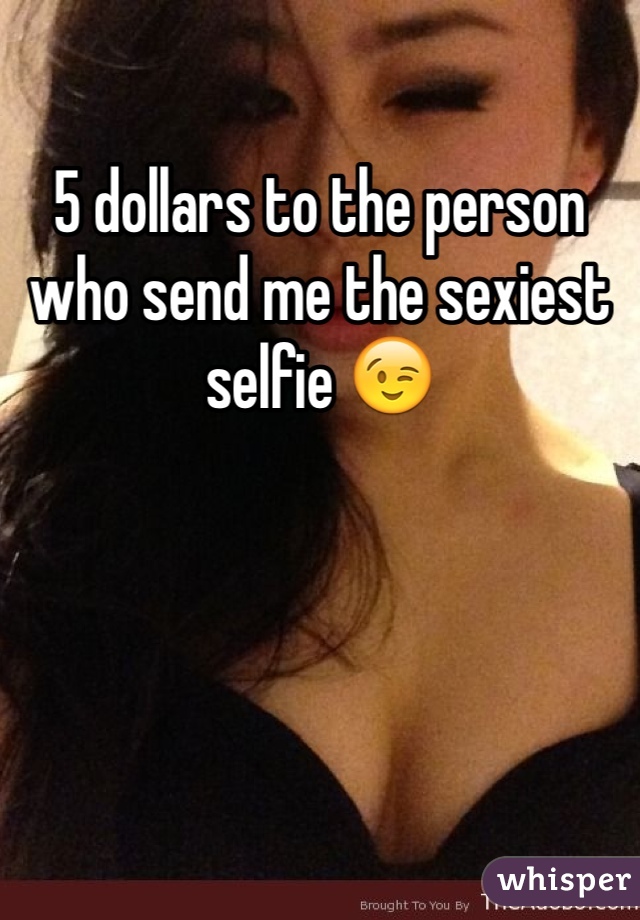 5 dollars to the person who send me the sexiest selfie 😉
