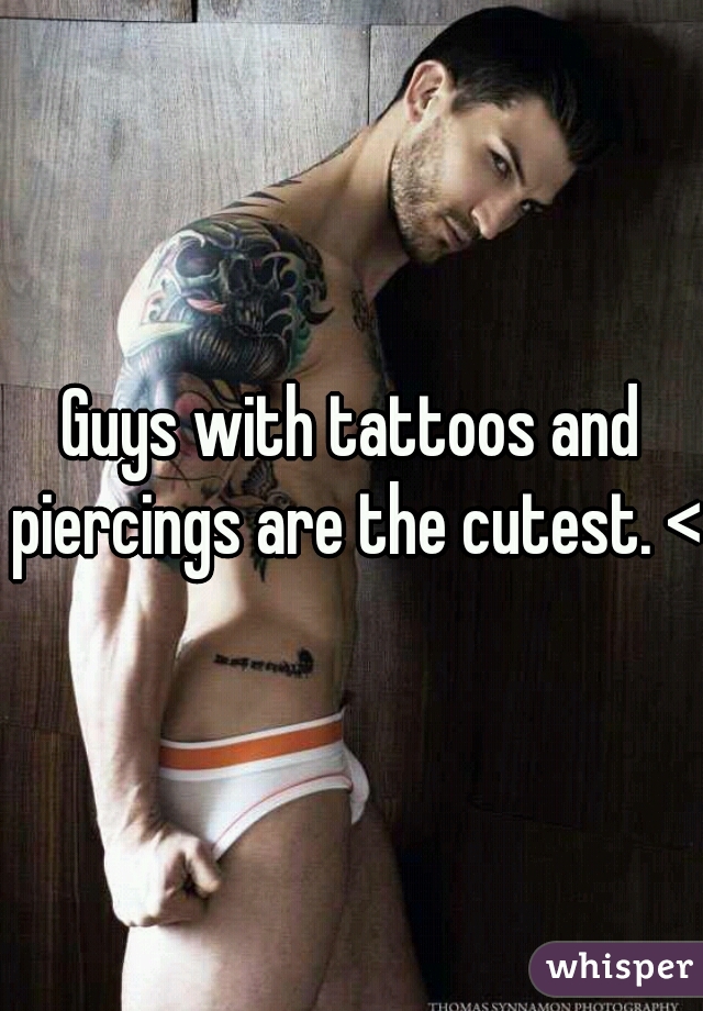 Guys with tattoos and piercings are the cutest. <3