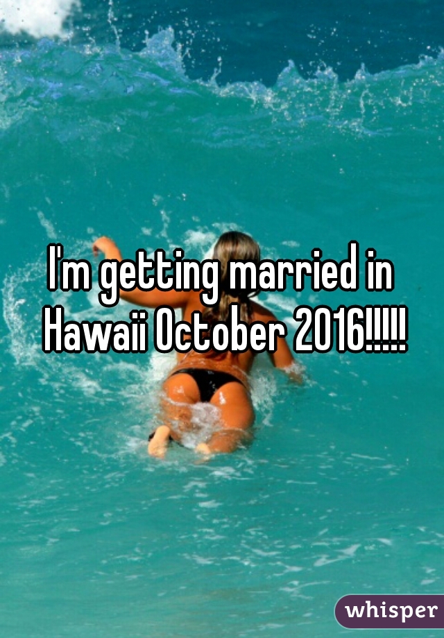 I'm getting married in Hawaii October 2016!!!!!