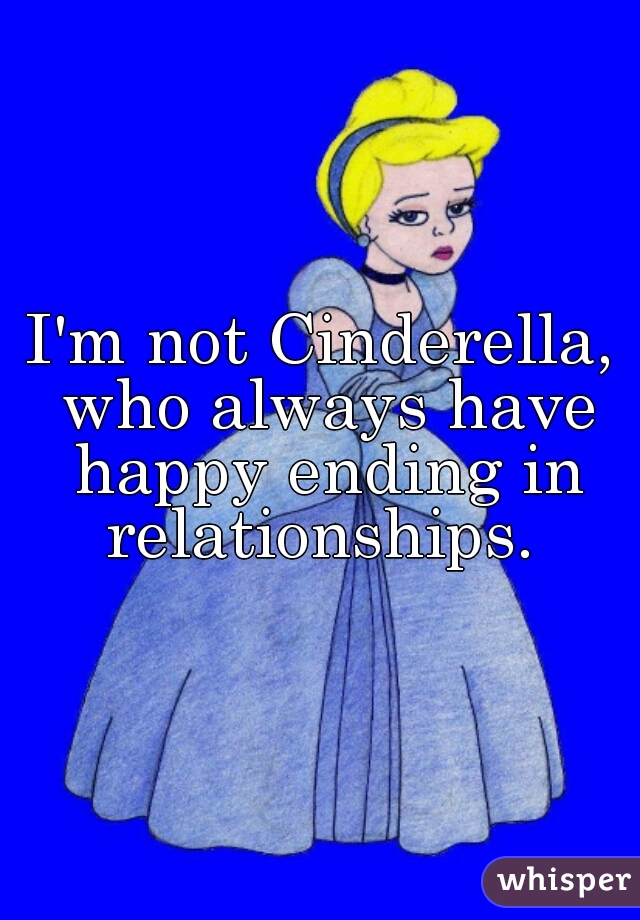 I'm not Cinderella, who always have happy ending in relationships. 
