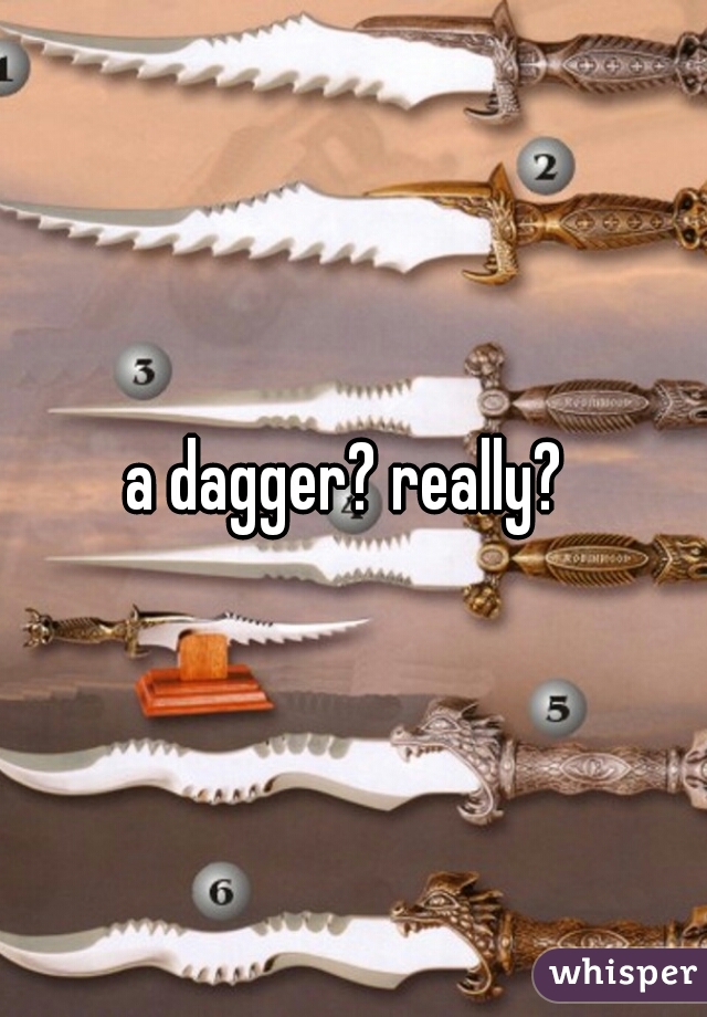 a dagger? really? 