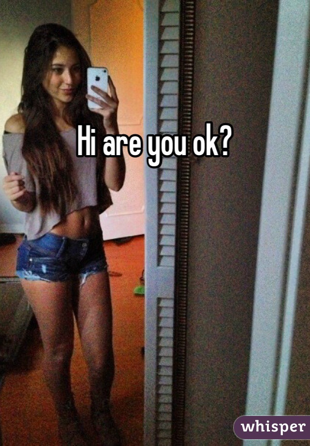 Hi are you ok?