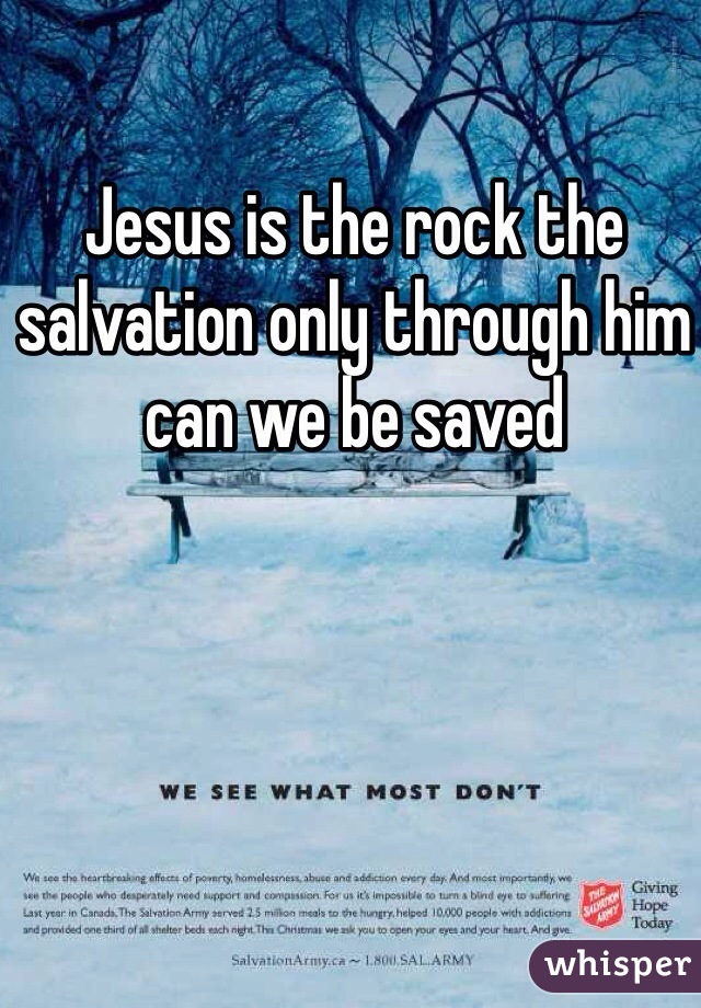 Jesus is the rock the salvation only through him can we be saved