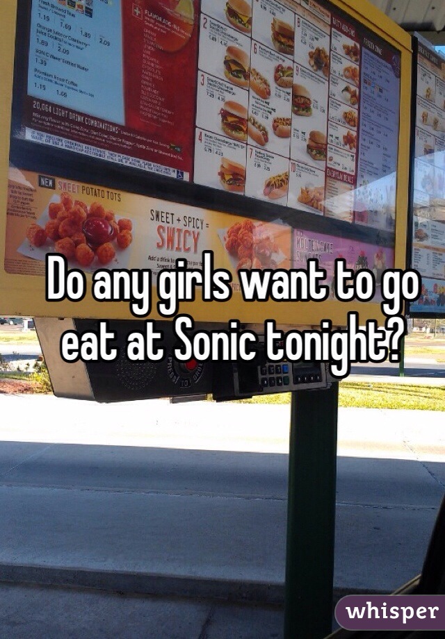 Do any girls want to go eat at Sonic tonight?