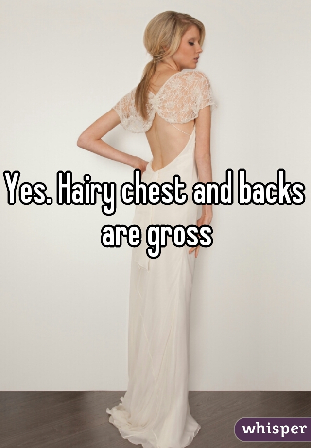 Yes. Hairy chest and backs are gross