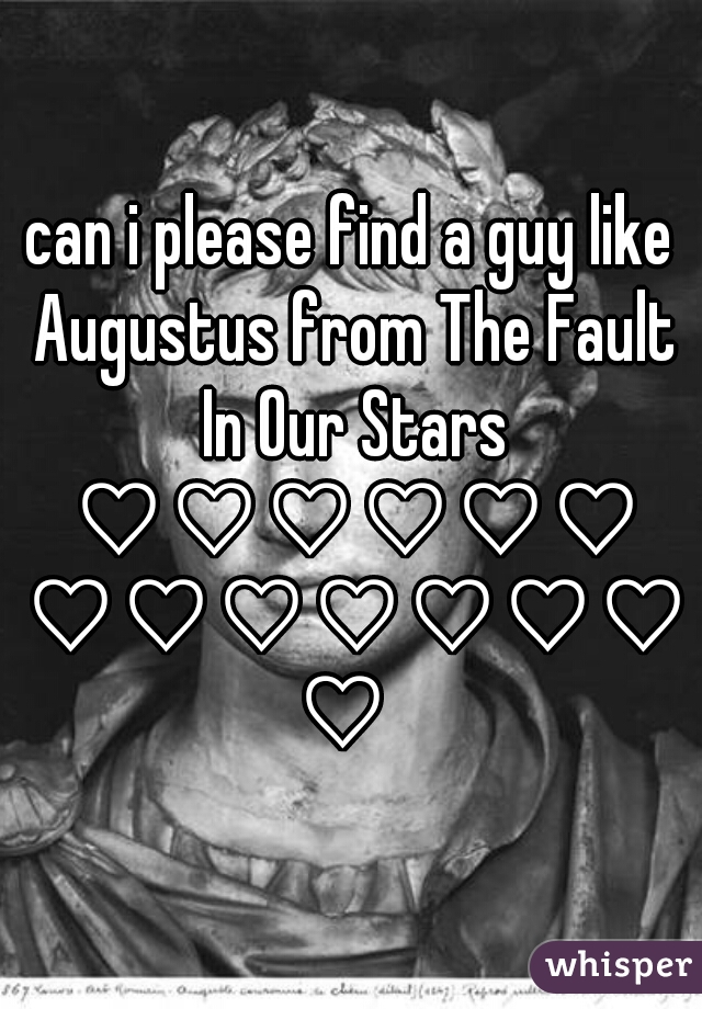 can i please find a guy like Augustus from The Fault In Our Stars ♡♡♡♡♡♡ ♡♡♡♡♡♡♡♡ 