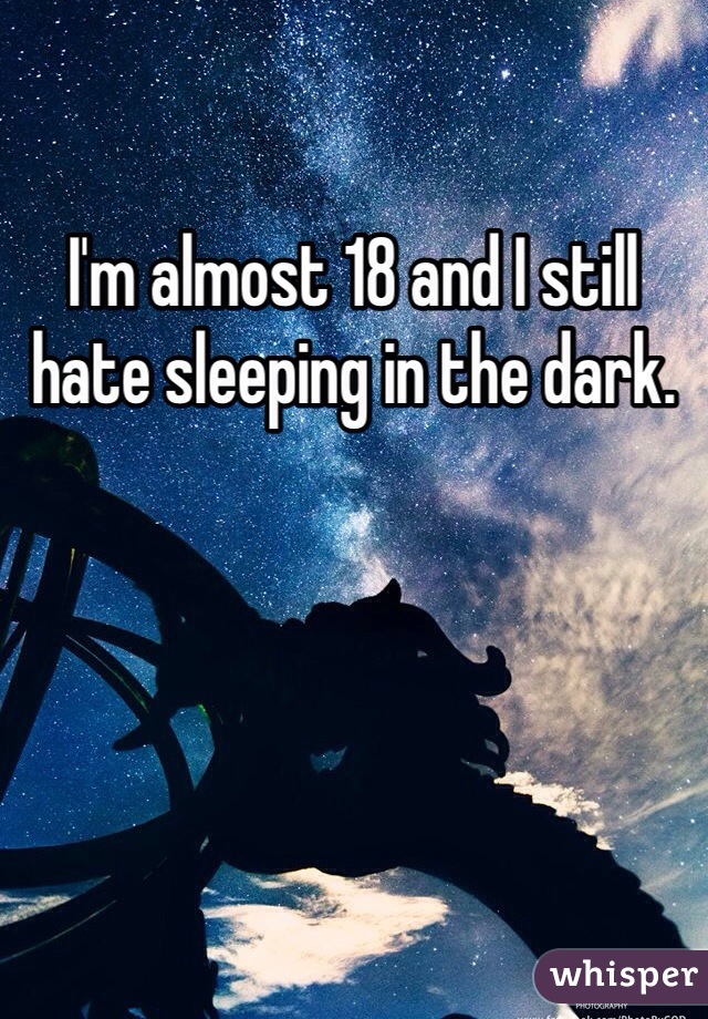 I'm almost 18 and I still hate sleeping in the dark.