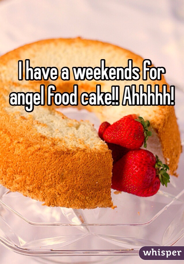 I have a weekends for angel food cake!! Ahhhhh! 