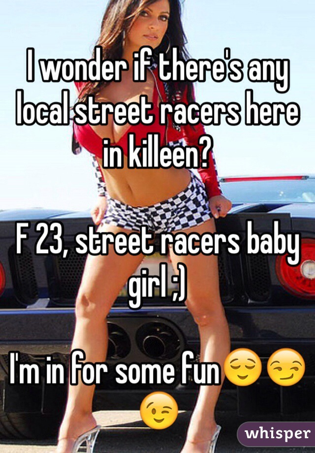 I wonder if there's any local street racers here in killeen? 

F 23, street racers baby girl ;) 

I'm in for some fun😌😏😉