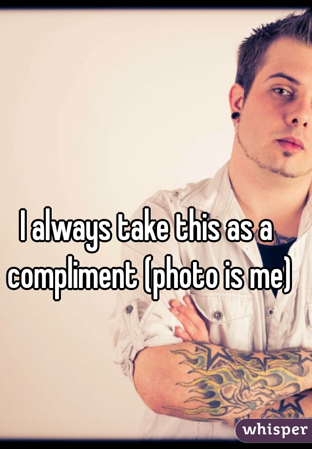 I always take this as a compliment (photo is me)