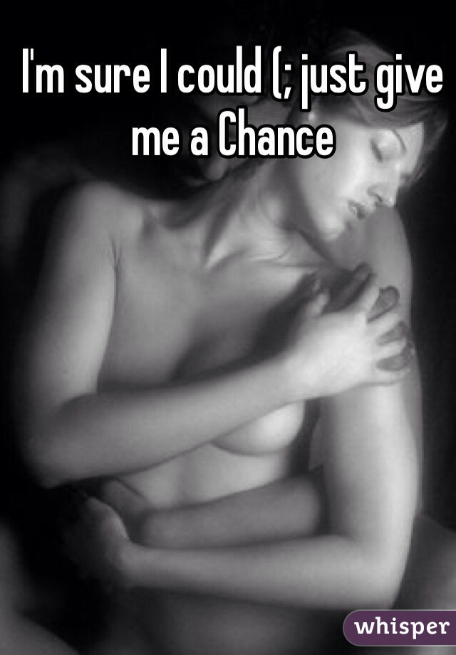 I'm sure I could (; just give me a Chance