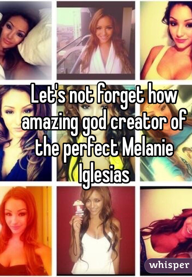 Let's not forget how amazing god creator of the perfect Melanie Iglesias   