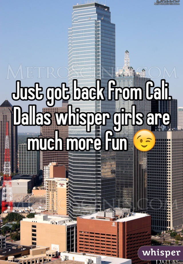 Just got back from Cali. Dallas whisper girls are much more fun 😉