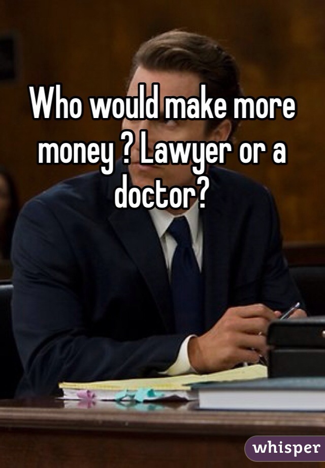 Who would make more money ? Lawyer or a doctor?