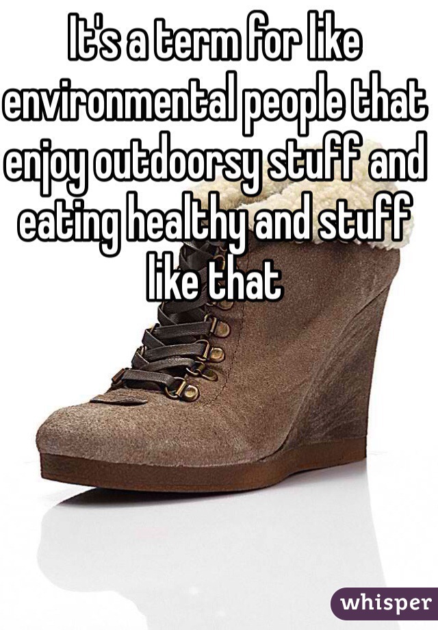 It's a term for like environmental people that enjoy outdoorsy stuff and eating healthy and stuff like that