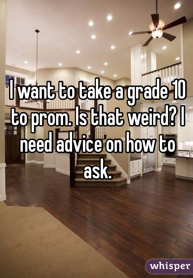 I want to take a grade 10 to prom. Is that weird? I need advice on how to ask. 

