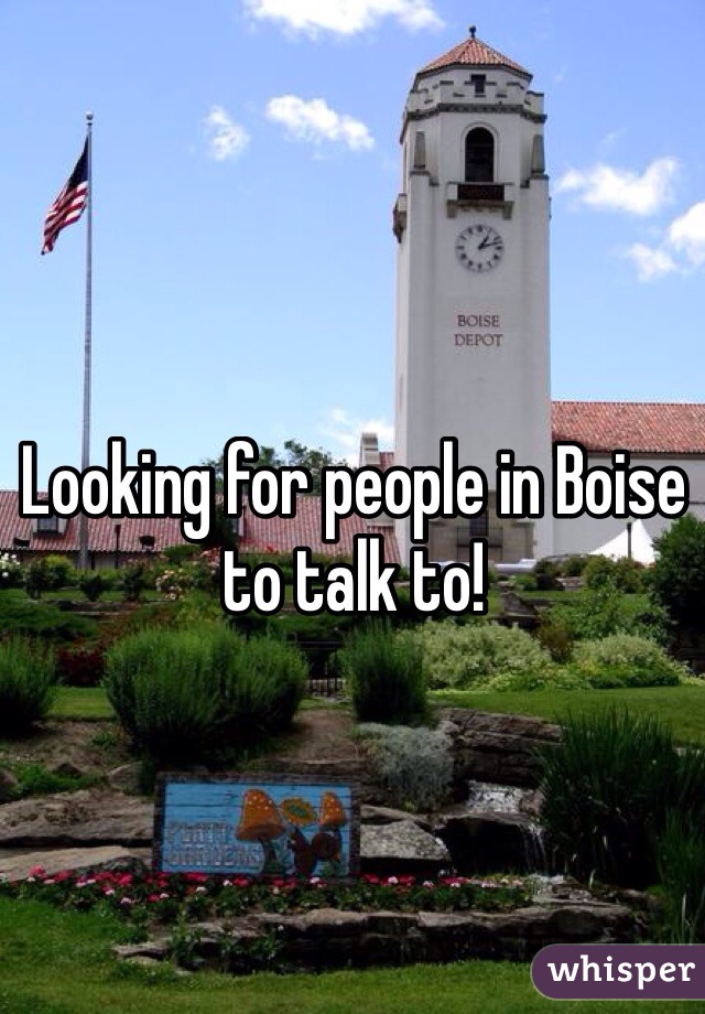 Looking for people in Boise to talk to! 