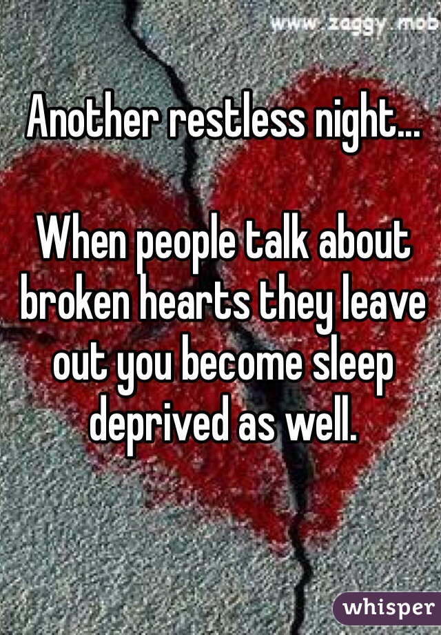 Another restless night...

When people talk about broken hearts they leave out you become sleep deprived as well. 