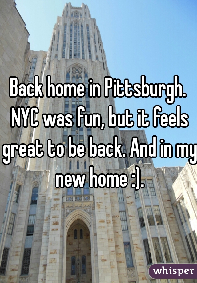 Back home in Pittsburgh. NYC was fun, but it feels great to be back. And in my new home :).