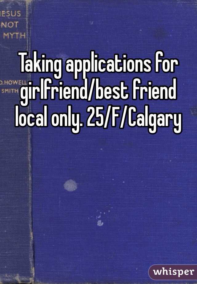 Taking applications for girlfriend/best friend local only. 25/F/Calgary 
