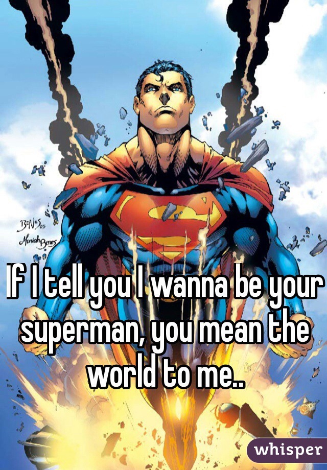 If I tell you I wanna be your superman, you mean the world to me..
