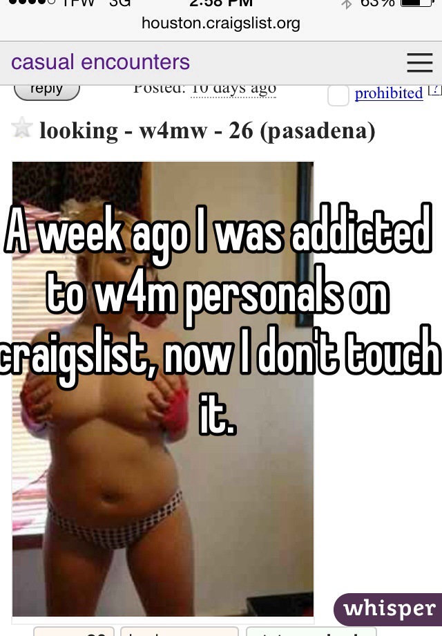 A week ago I was addicted to w4m personals on craigslist, now I don't touch it.