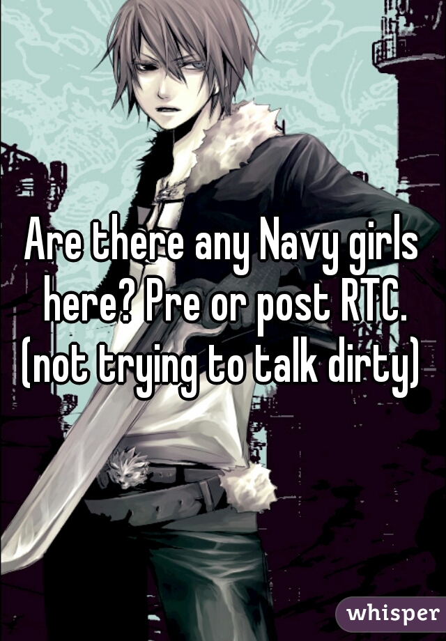 Are there any Navy girls here? Pre or post RTC. (not trying to talk dirty) 