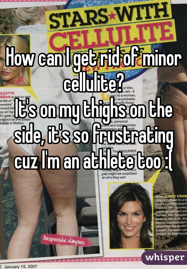 How can I get rid of minor cellulite? 
It's on my thighs on the side, it's so frustrating cuz I'm an athlete too :( 