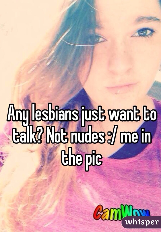 Any lesbians just want to talk? Not nudes :/ me in the pic 