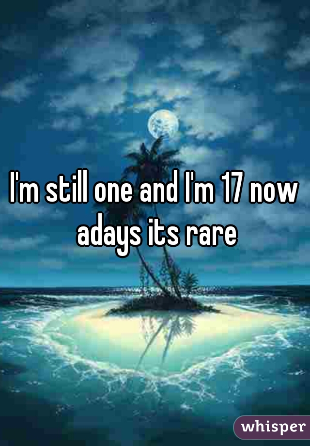 I'm still one and I'm 17 now adays its rare