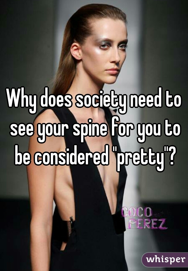 Why does society need to see your spine for you to be considered "pretty"?