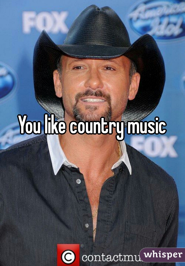 You like country music