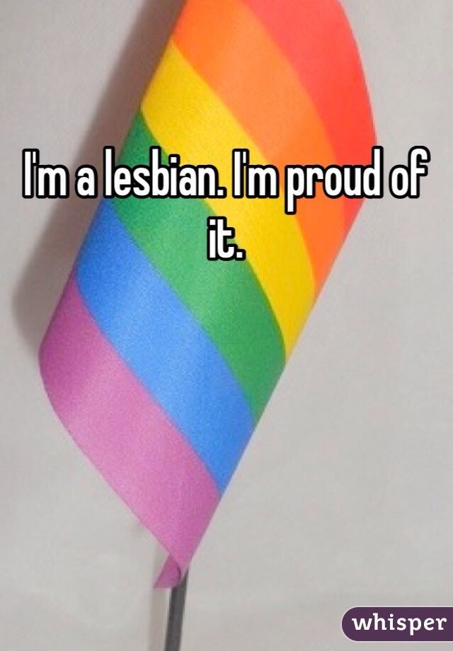 I'm a lesbian. I'm proud of it.