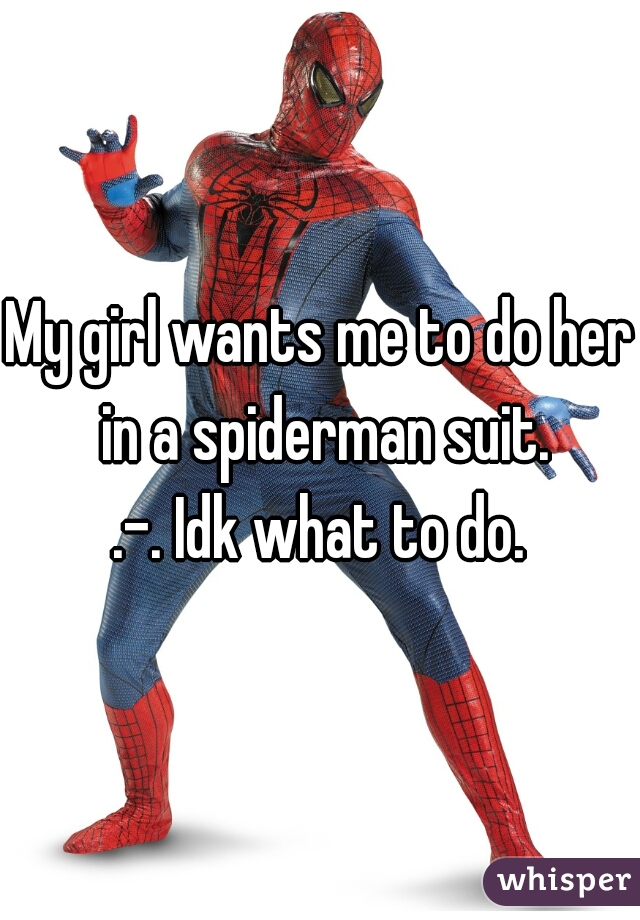My girl wants me to do her in a spiderman suit.

.-. Idk what to do.