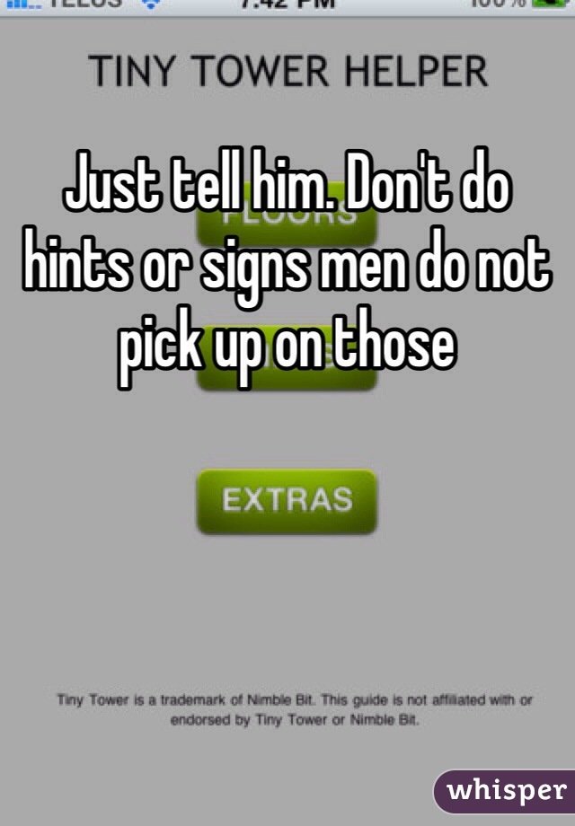 Just tell him. Don't do hints or signs men do not pick up on those