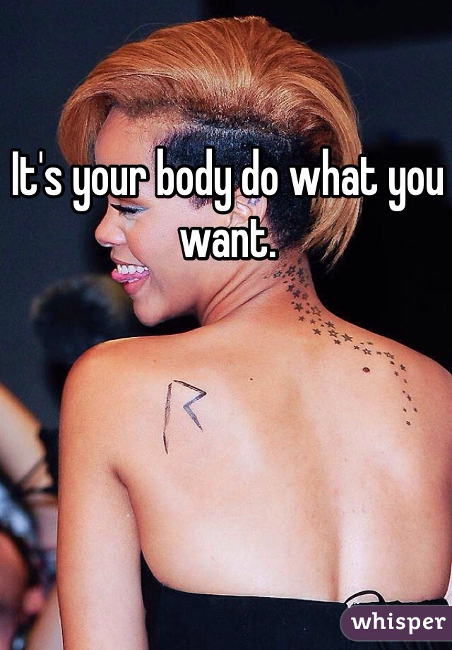 It's your body do what you want. 