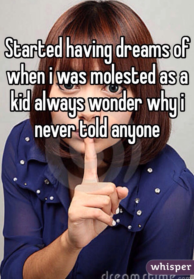 Started having dreams of when i was molested as a kid always wonder why i never told anyone 