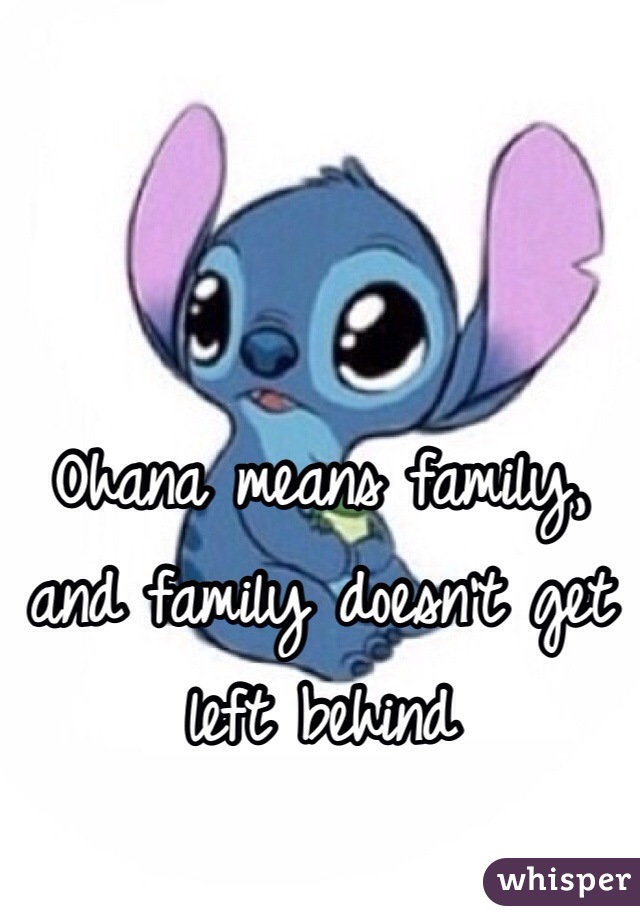 Ohana means family, and family doesn't get left behind