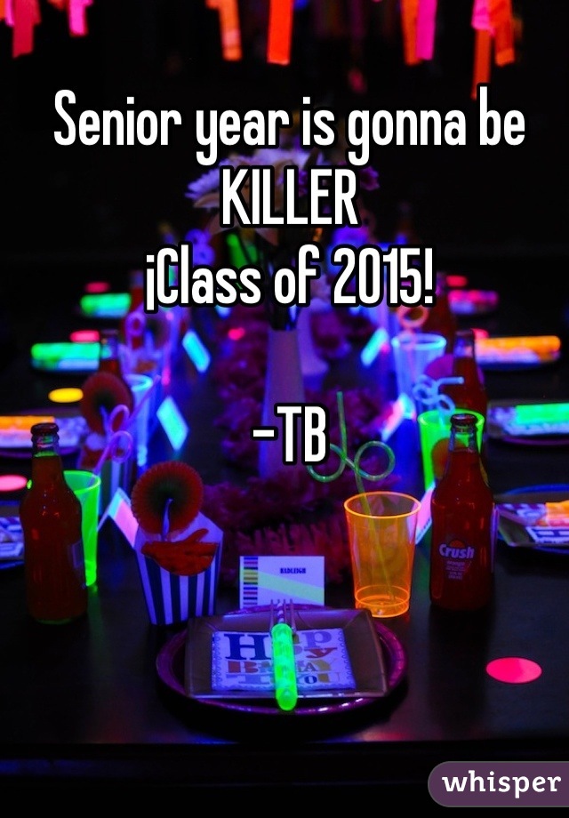 Senior year is gonna be KILLER
¡Class of 2015!

-TB