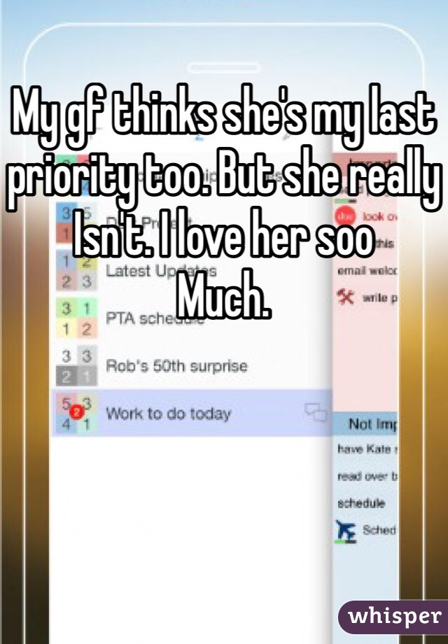 My gf thinks she's my last priority too. But she really
Isn't. I love her soo
Much. 
