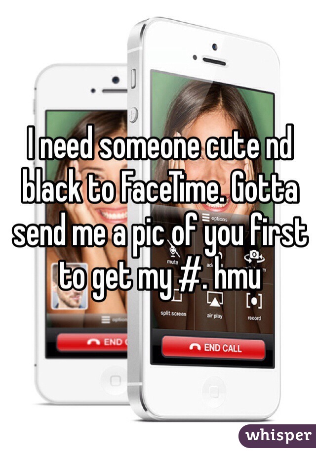 I need someone cute nd black to FaceTime. Gotta send me a pic of you first to get my #. hmu